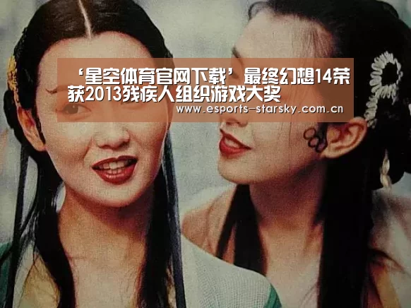 ‘星空体育官网下载’最终幻想14荣获2013残疾人组织游戏大奖(图3) 星空体育app